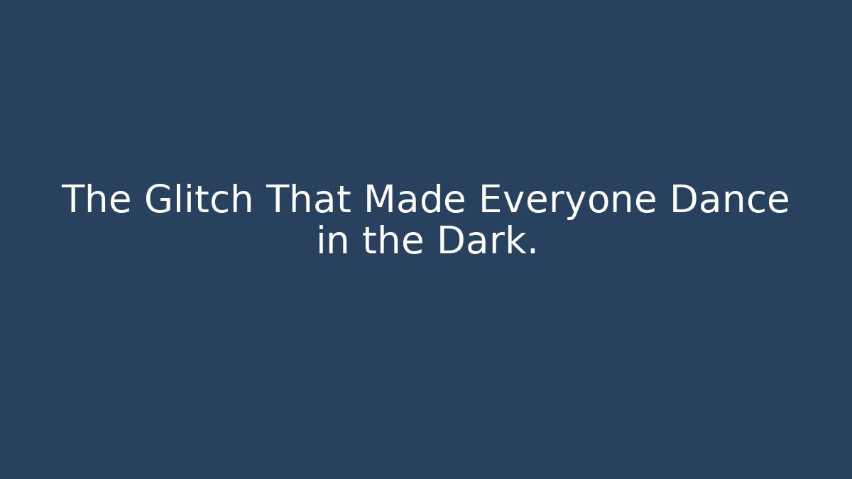 The Glitch That Made Everyone Dance in the Dark.