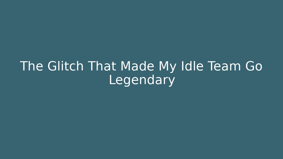The Glitch That Made My Idle Team Go Legendary