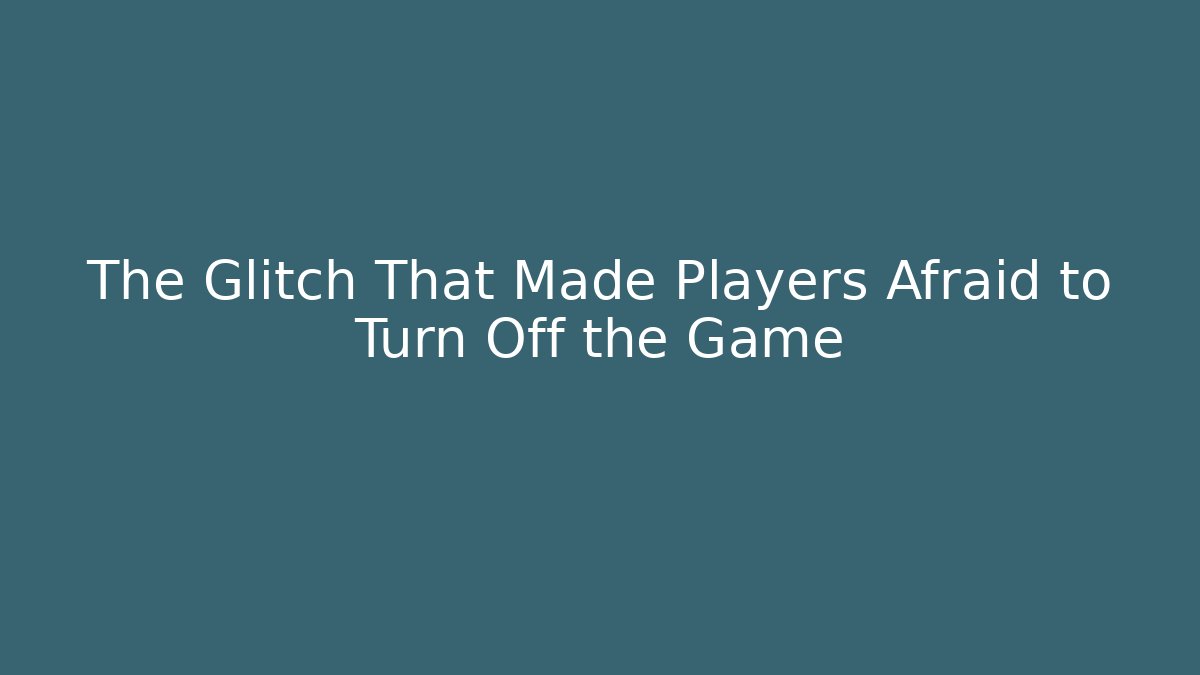 The Glitch That Made Players Afraid to Turn Off the Game