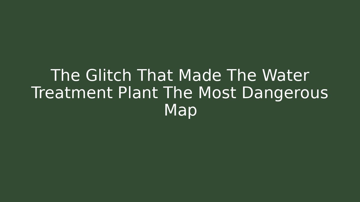 The Glitch That Made The Water Treatment Plant The Most Dangerous Map