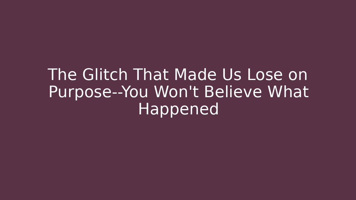 The Glitch That Made Us Lose on Purpose—You Won't Believe What Happened