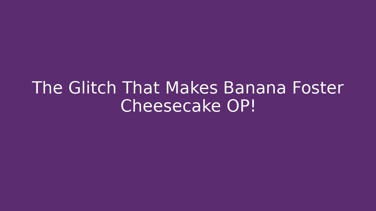 The Glitch That Makes Banana Foster Cheesecake OP! - Critter Realm