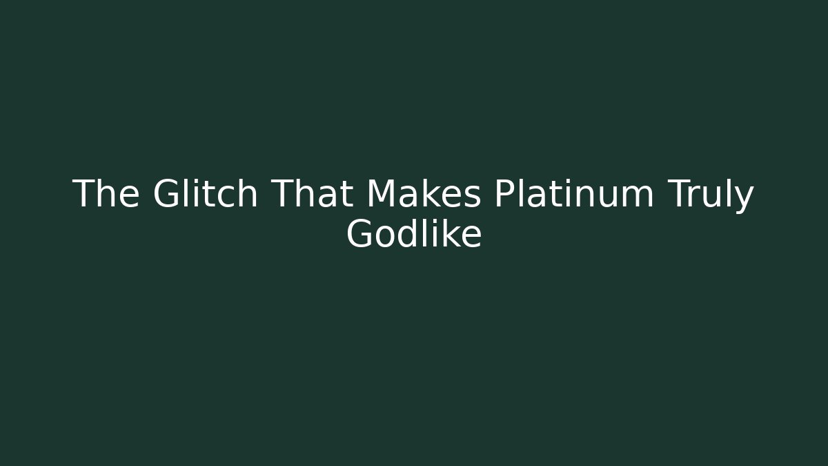 The Glitch That Makes Platinum Truly Godlike