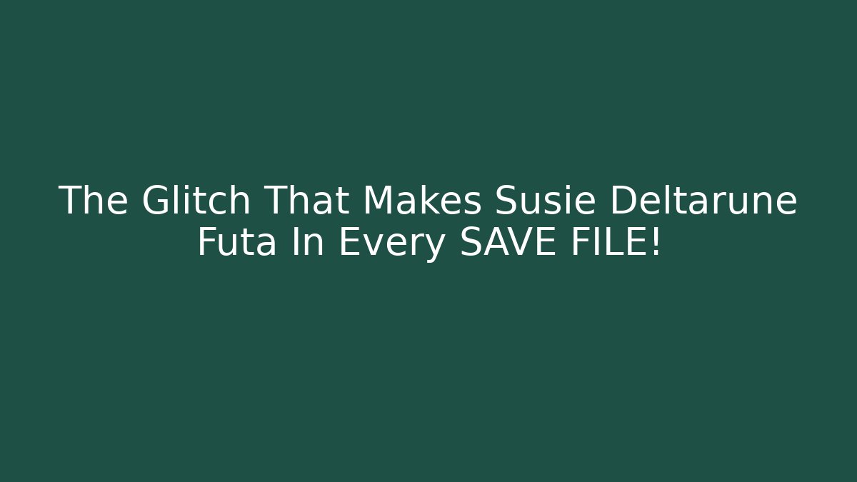The Glitch That Makes Susie Deltarune Futa In Every SAVE FILE!