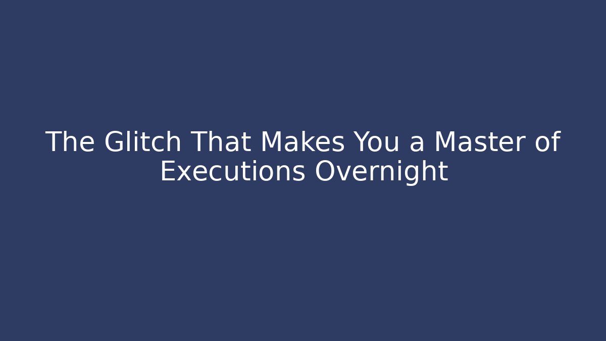 The Glitch That Makes You a Master of Executions Overnight