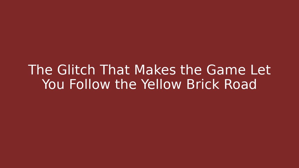 The Glitch That Makes the Game Let You Follow the Yellow Brick Road