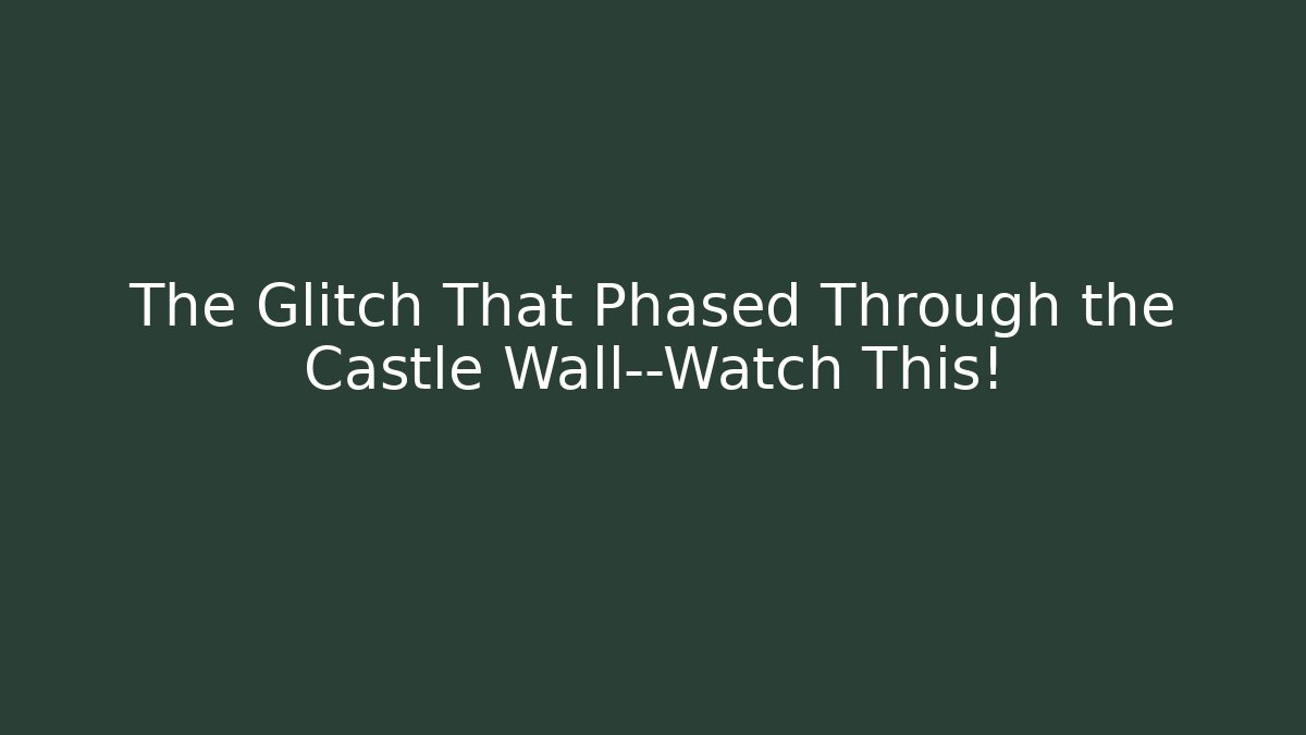 The Glitch That Phased Through the Castle Wall—Watch This!