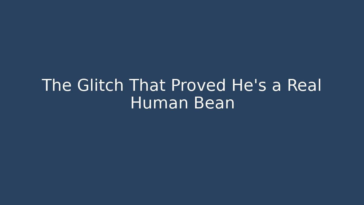 The Glitch That Proved He's a Real Human Bean