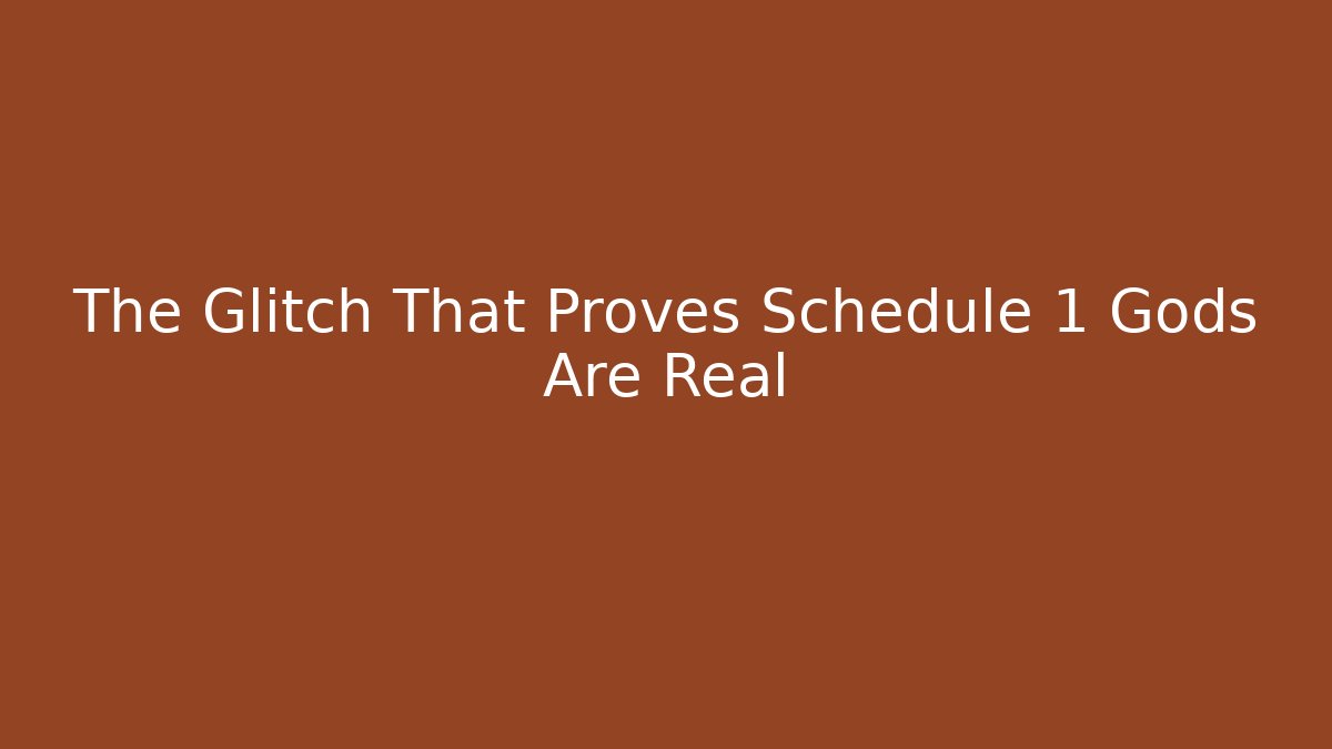 The Glitch That Proves Schedule 1 Gods Are Real