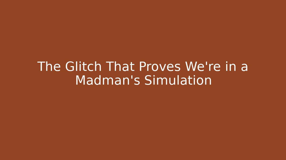 The Glitch That Proves We're in a Madman's Simulation