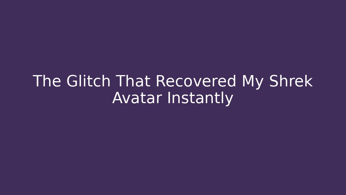 The Glitch That Recovered My Shrek Avatar Instantly