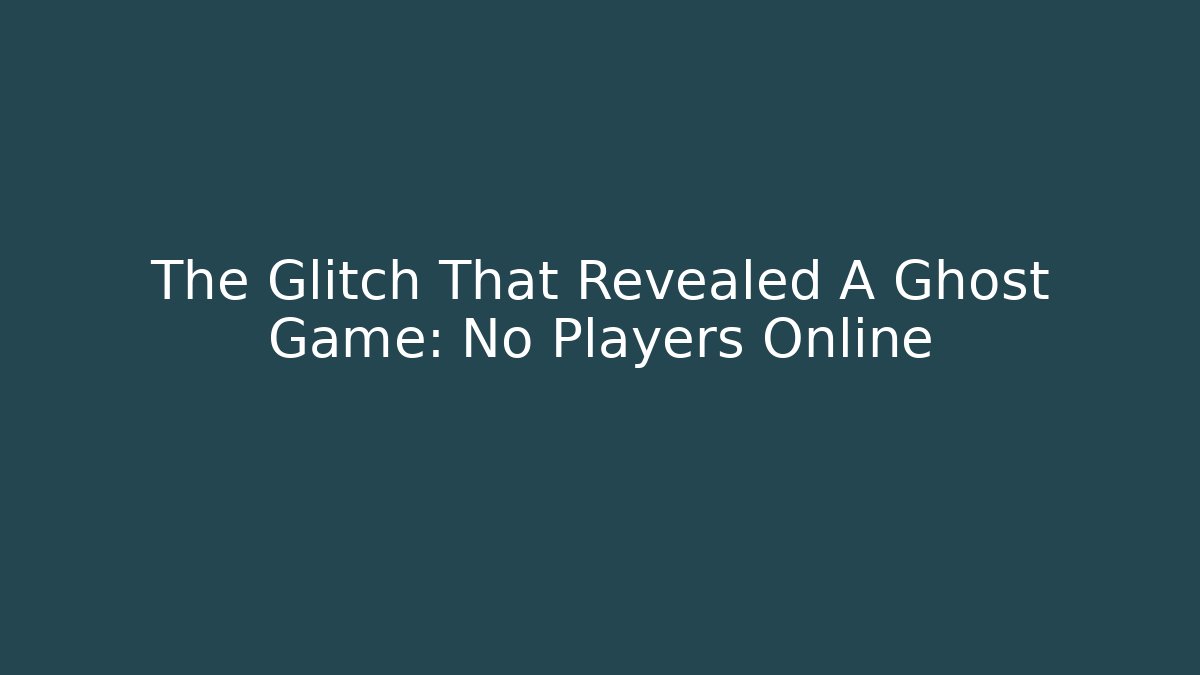 The Glitch That Revealed A Ghost Game: No Players Online
