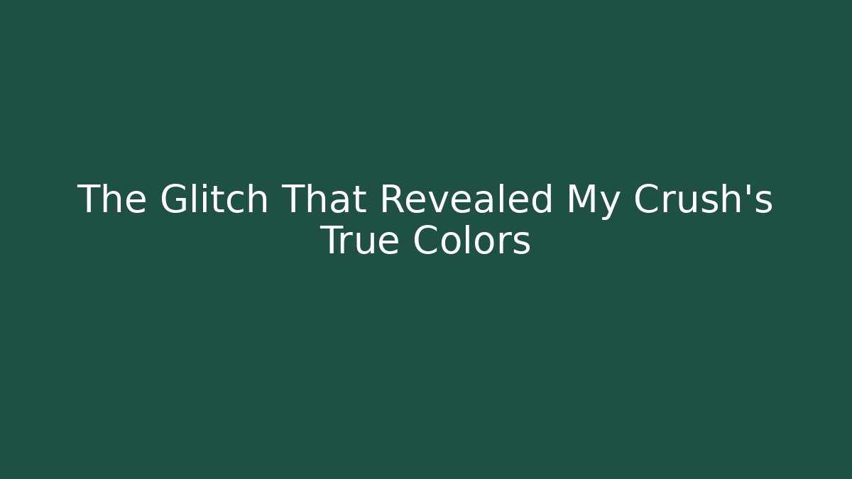 The Glitch That Revealed My Crush’s True Colors