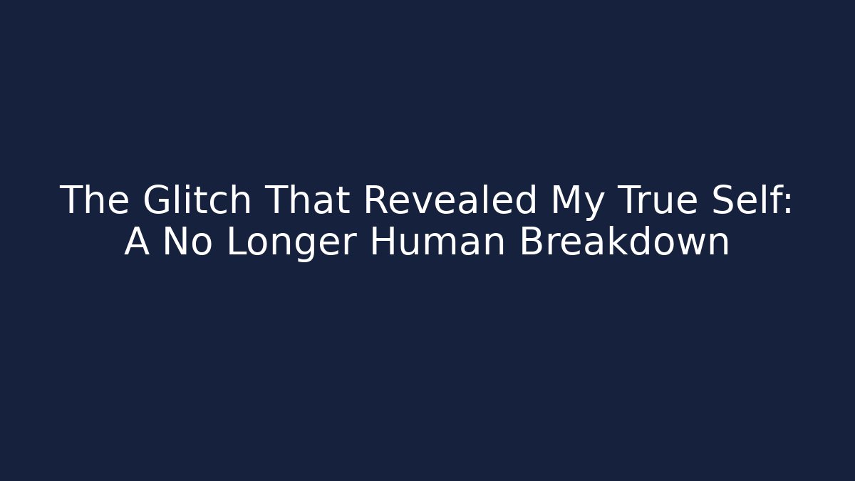 The Glitch That Revealed My True Self: A No Longer Human Breakdown