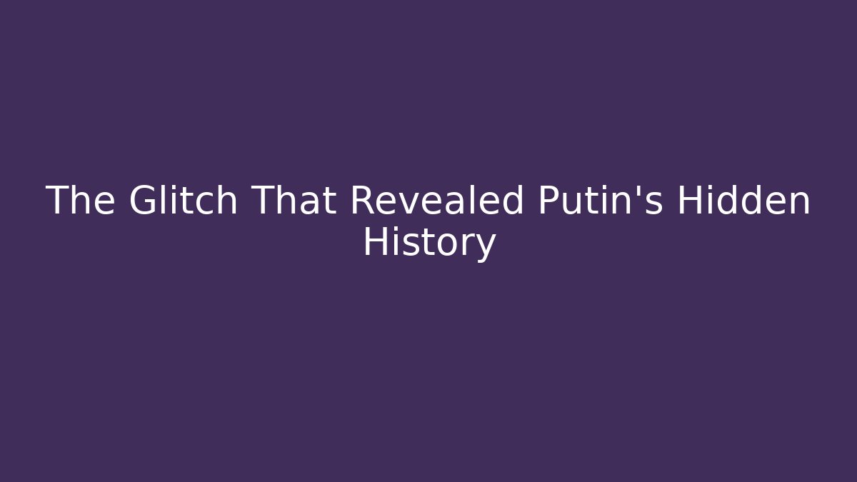 The Glitch That Revealed Putin's Hidden History