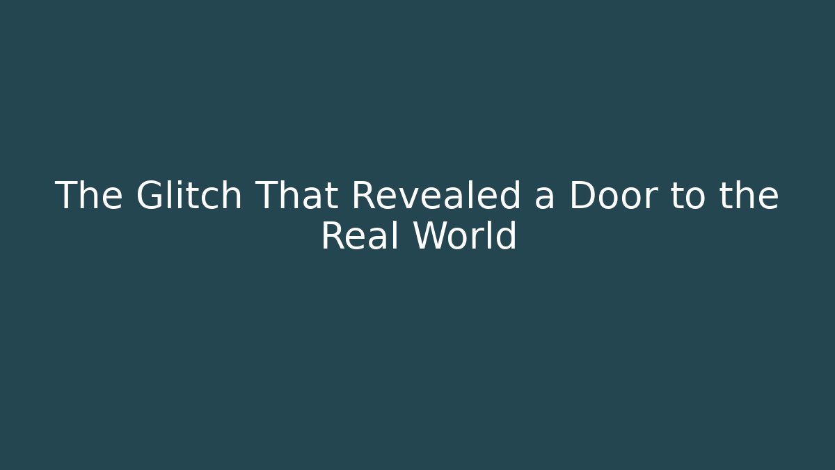 The Glitch That Revealed a Door to the Real World