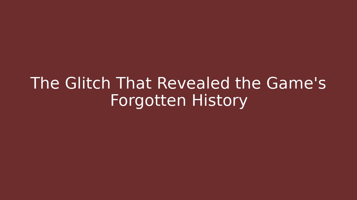 The Glitch That Revealed the Game's Forgotten History