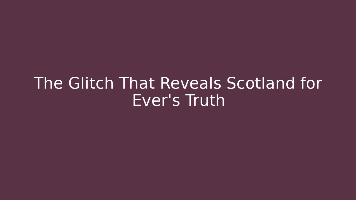 The Glitch That Reveals Scotland for Ever's Truth