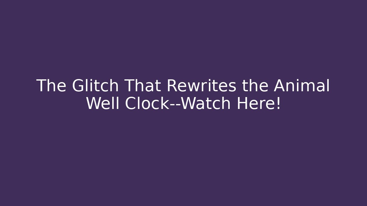 The Glitch That Rewrites the Animal Well Clock—Watch Here!