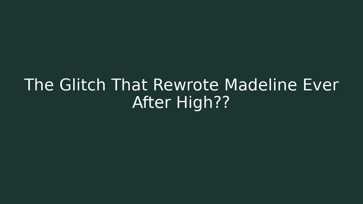 The Glitch That Rewrote Madeline Ever After High真相