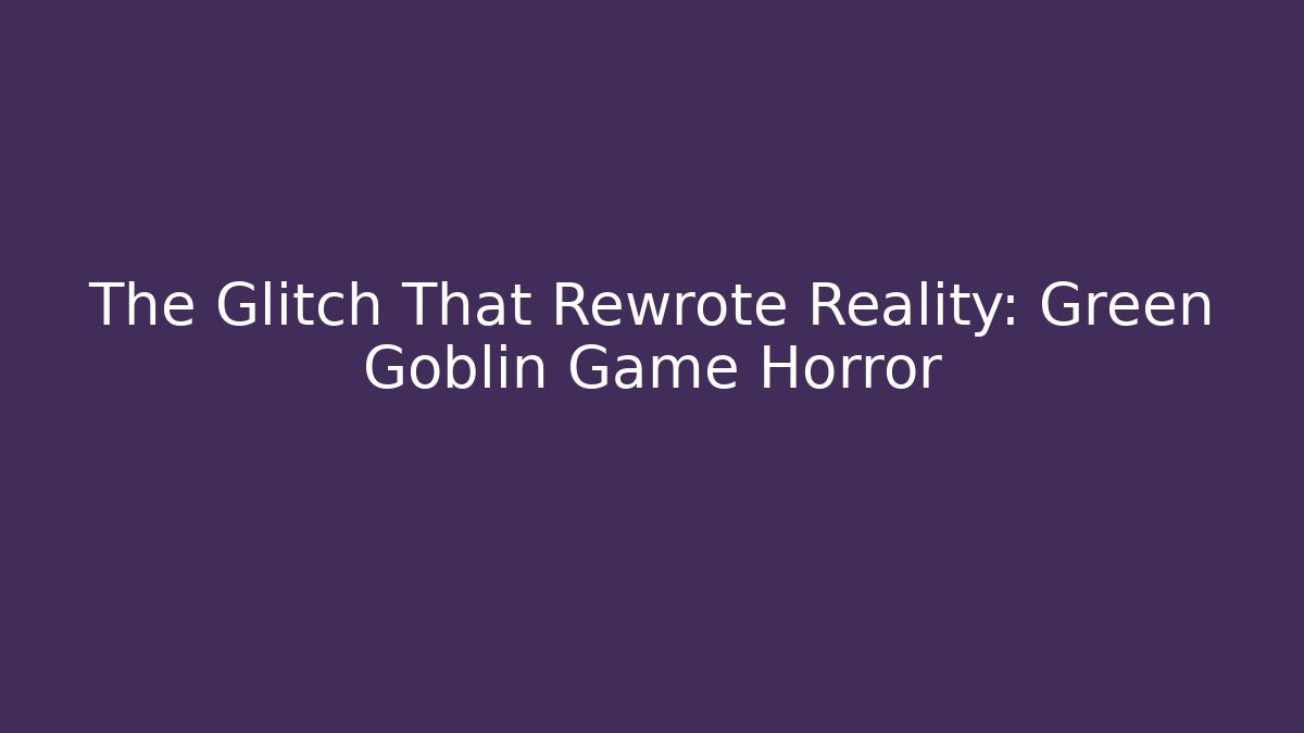 The Glitch That Rewrote Reality: Green Goblin Game Horror