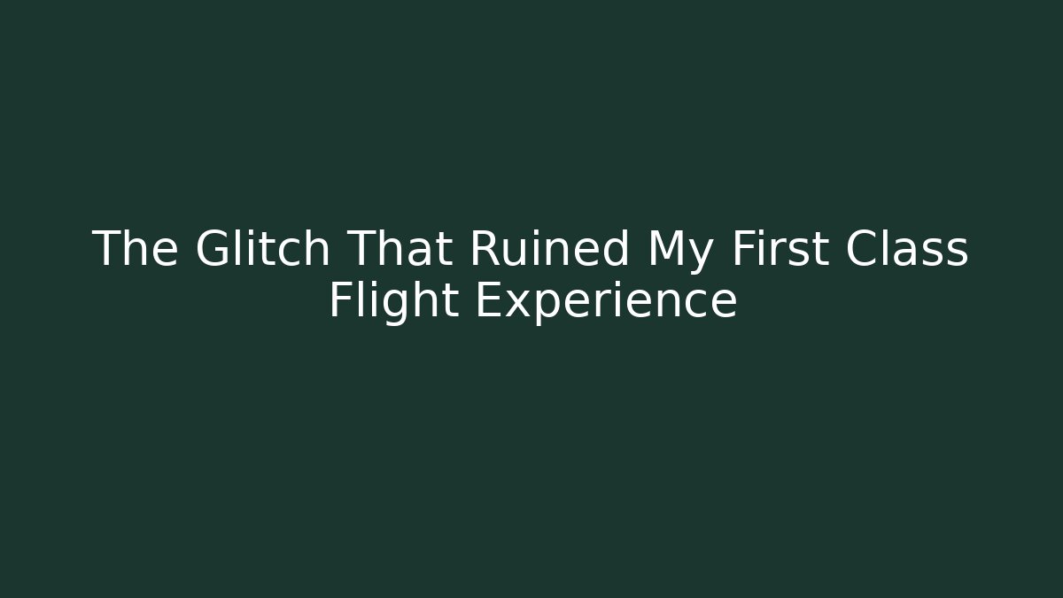 The Glitch That Ruined My First Class Flight Experience