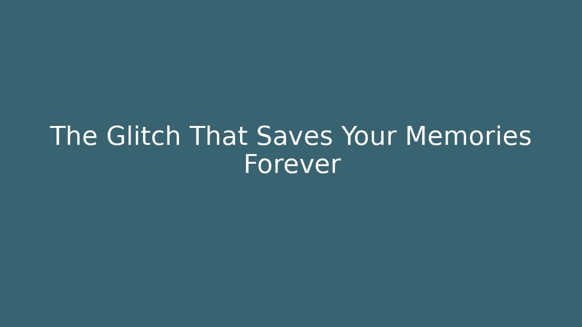 The Glitch That Saves Your Memories Forever