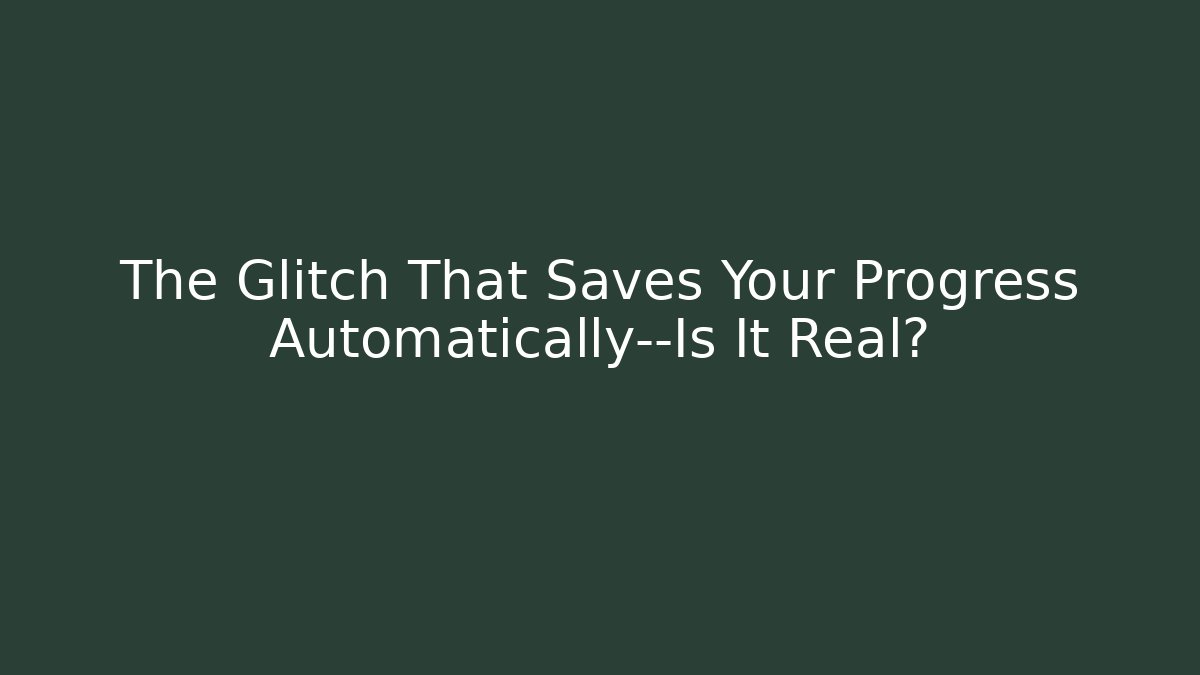The Glitch That Saves Your Progress Automatically—Is It Real?