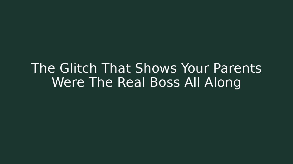 The Glitch That Shows Your Parents Were The Real Boss All Along