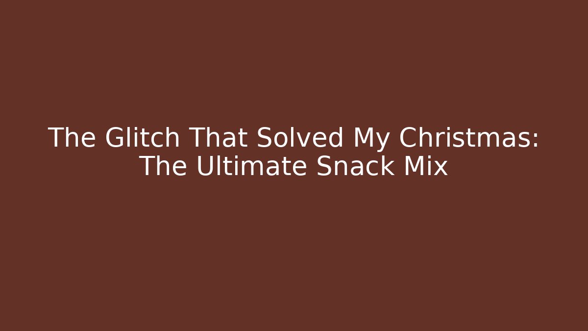 The Glitch That Solved My Christmas: The Ultimate Snack Mix