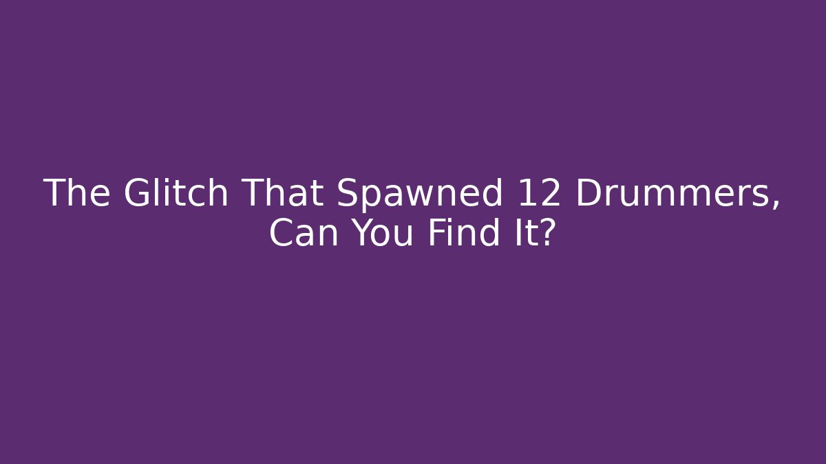 The Glitch That Spawned 12 Drummers, Can You Find It? - Critter Realm