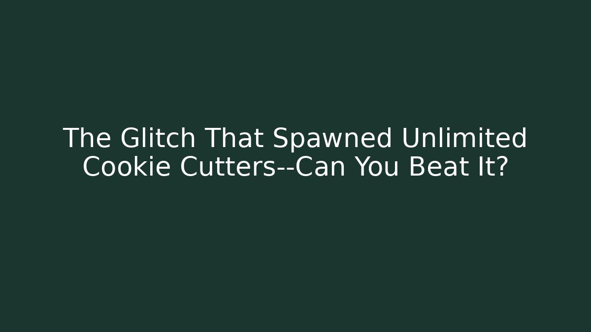 The Glitch That Spawned Unlimited Cookie Cutters—Can You Beat It?