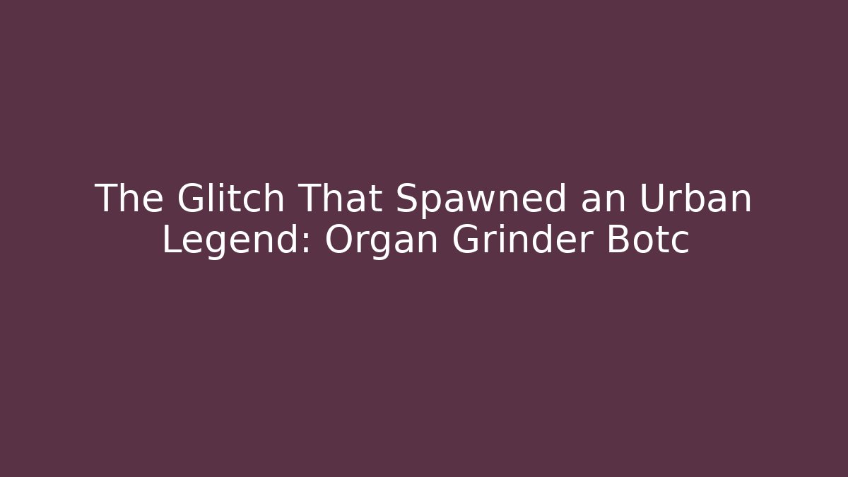 The Glitch That Spawned an Urban Legend: Organ Grinder Botc