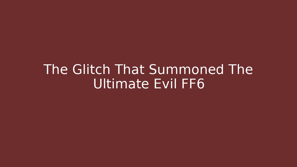 The Glitch That Summoned The Ultimate Evil FF6