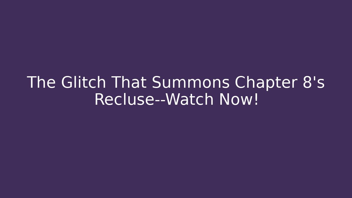 The Glitch That Summons Chapter 8's Recluse—Watch Now!