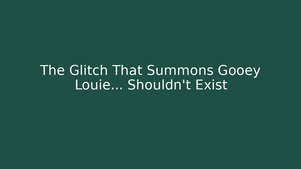 The Glitch That Summons Gooey Louie... Shouldn't Exist