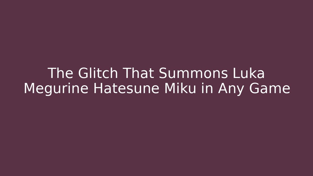 The Glitch That Summons Luka Megurine Hatesune Miku in Any Game