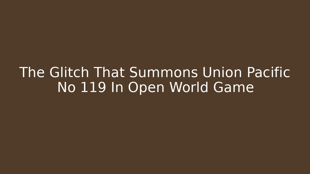 The Glitch That Summons Union Pacific No 119 In Open World Game