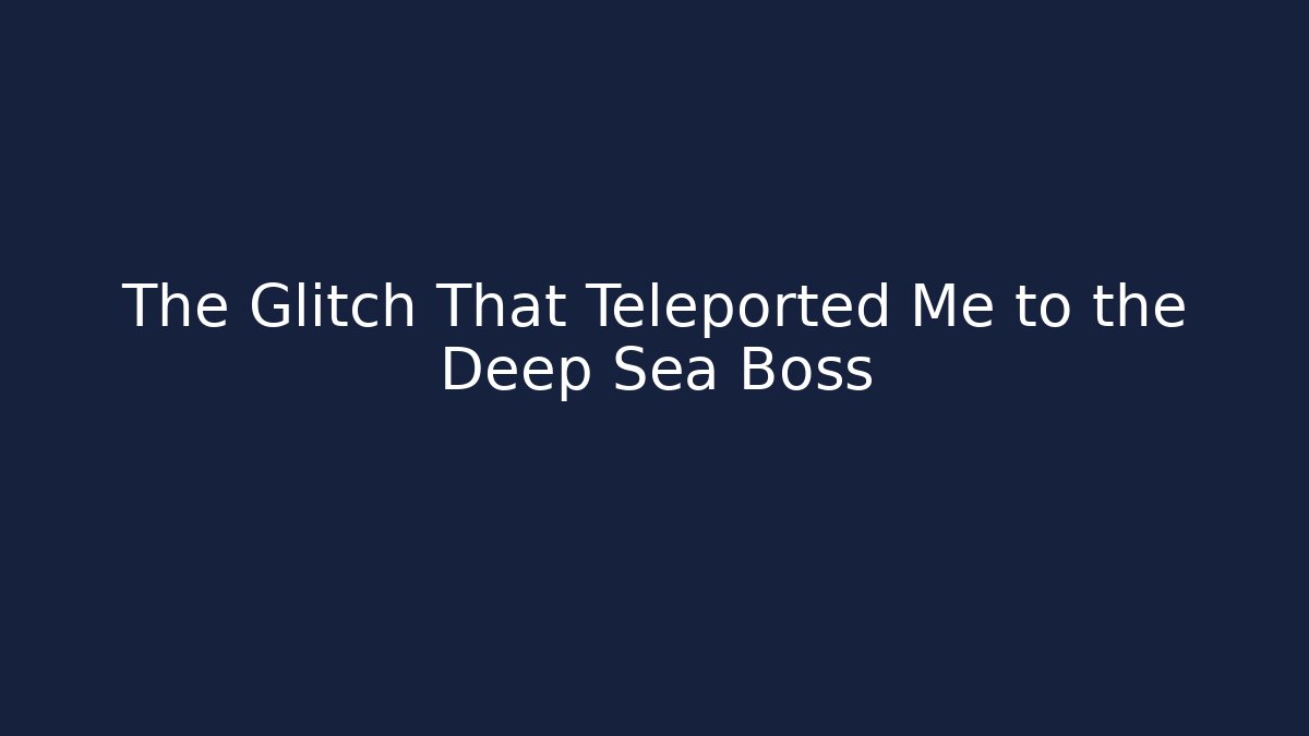 The Glitch That Teleported Me to the Deep Sea Boss