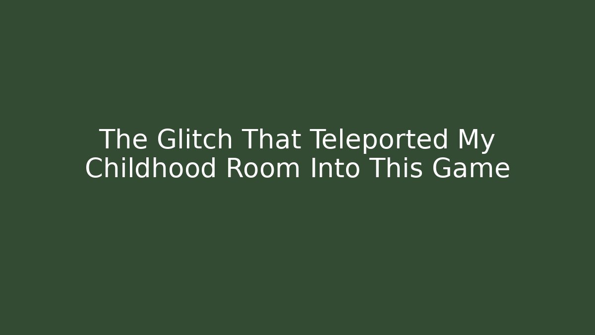 The Glitch That Teleported My Childhood Room Into This Game