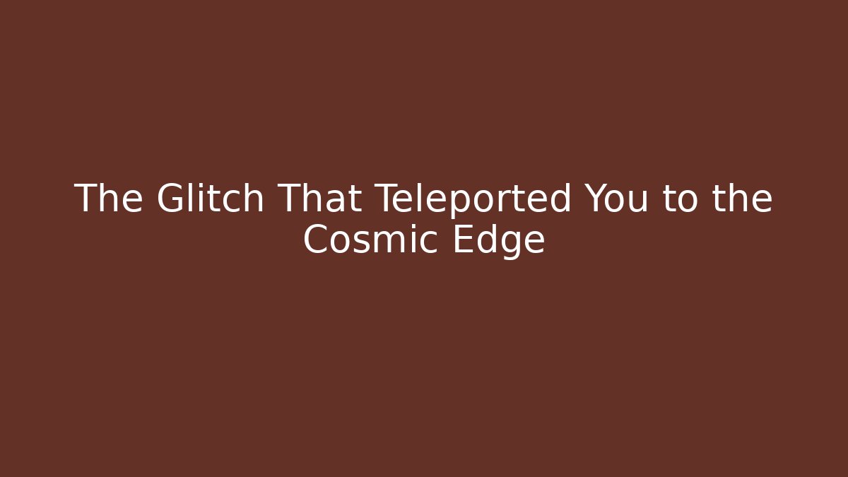 The Glitch That Teleported You to the Cosmic Edge