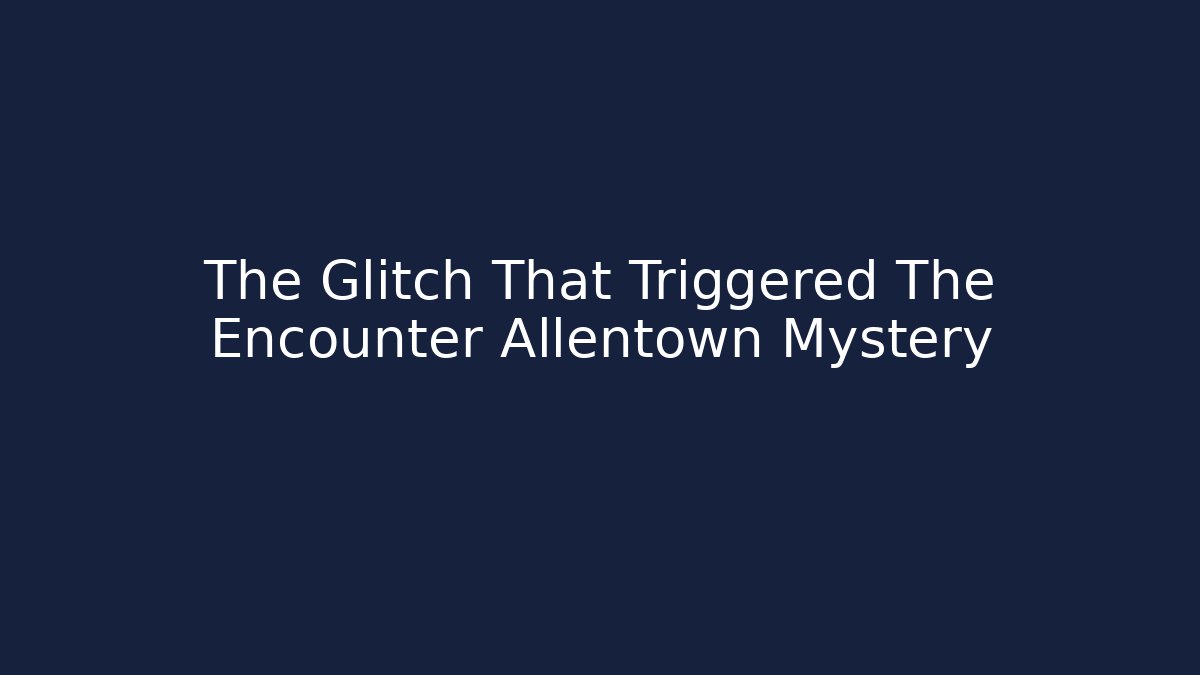 The Glitch That Triggered The Encounter Allentown Mystery
