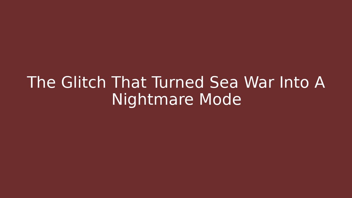The Glitch That Turned Sea War Into A Nightmare Mode