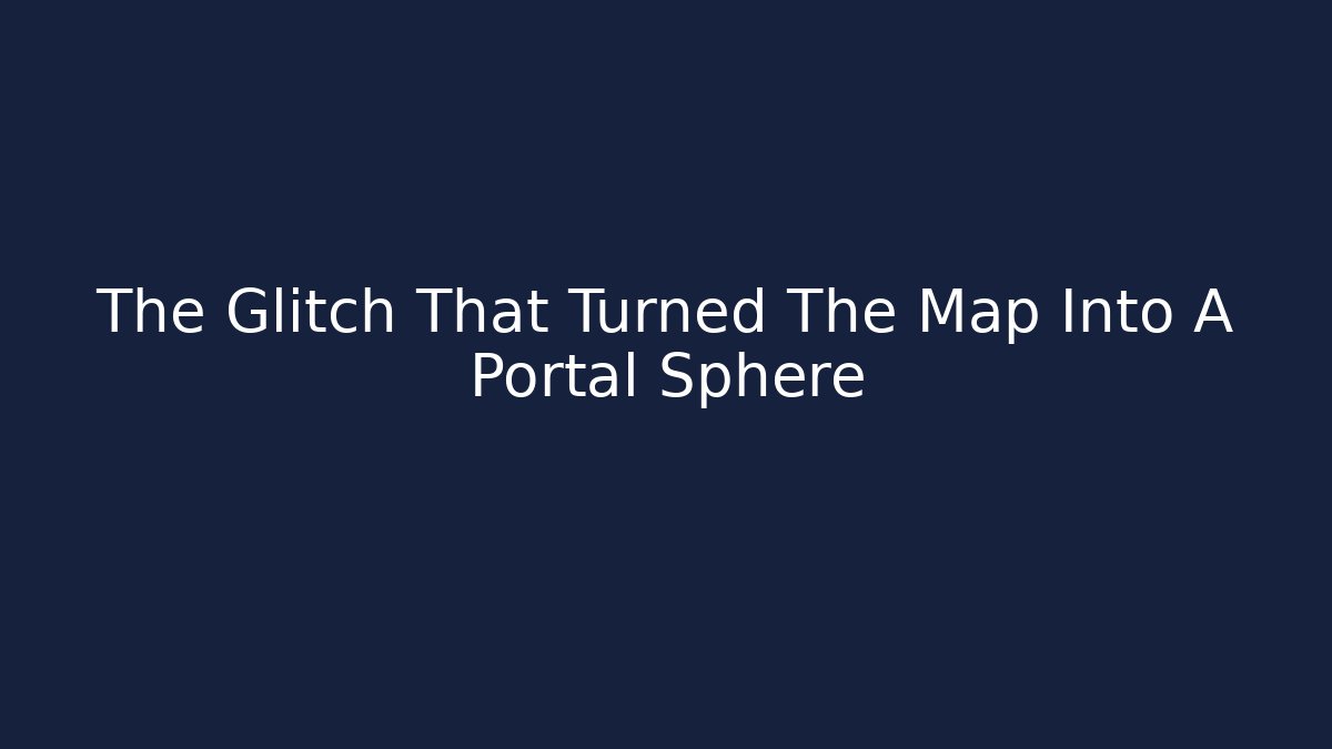 The Glitch That Turned The Map Into A Portal Sphere