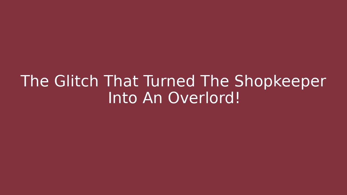 The Glitch That Turned The Shopkeeper Into An Overlord!