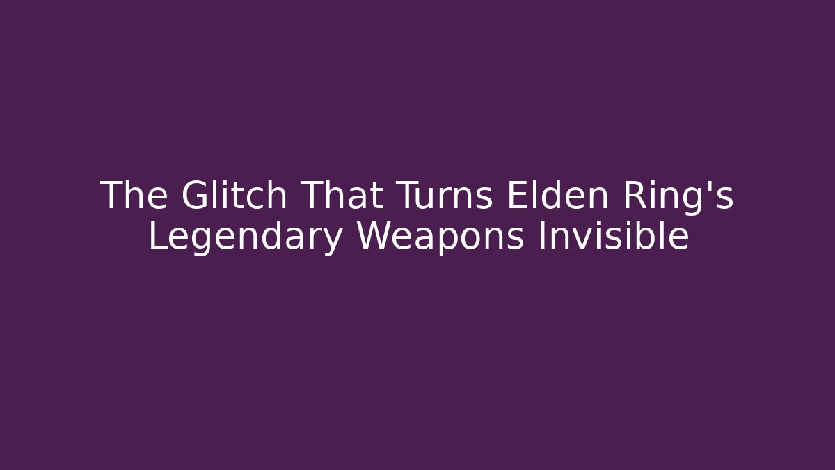 The Glitch That Turns Elden Ring's Legendary Weapons Invisible