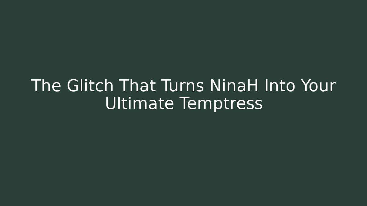The Glitch That Turns NinaH Into Your Ultimate Temptress