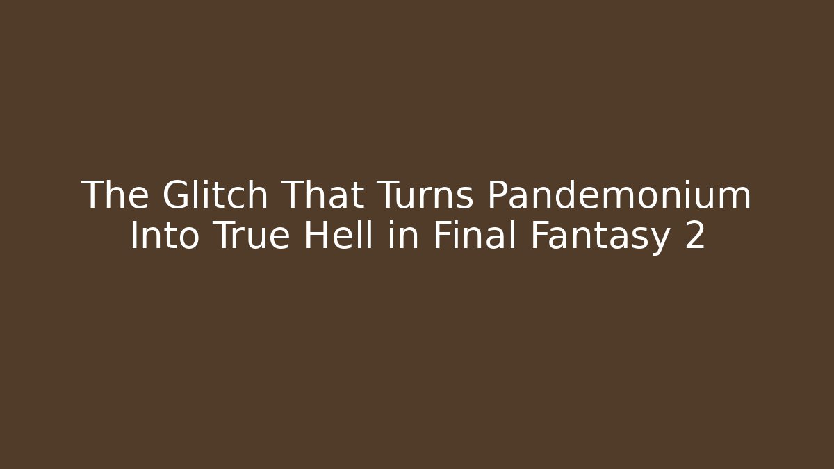 The Glitch That Turns Pandemonium Into True Hell in Final Fantasy 2