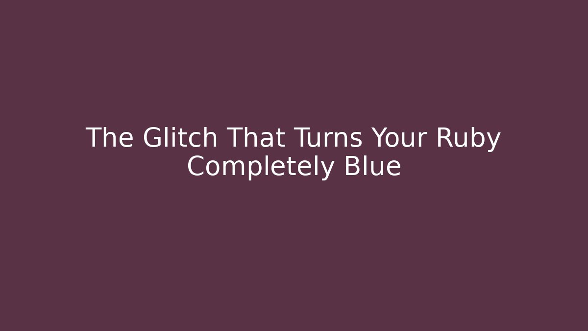 The Glitch That Turns Your Ruby Completely Blue