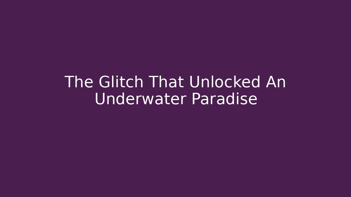 The Glitch That Unlocked An Underwater Paradise